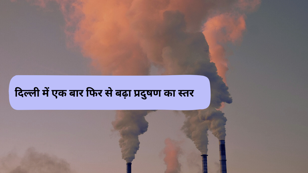 दिल्ली में एक बार फिर से बढ़ा प्रदुषण का स्तर