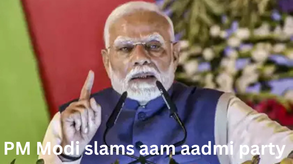 pm modi slams aam aadmi party pm modi slams aam aadmi party