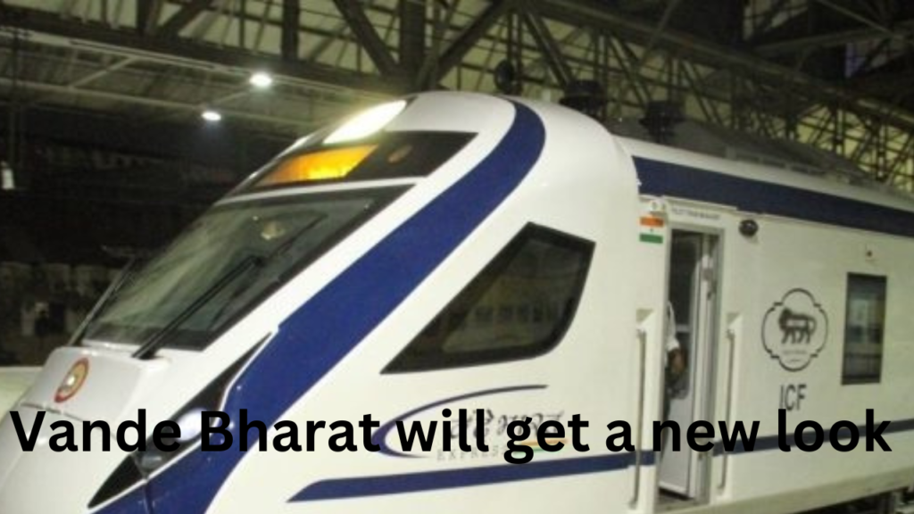 vande bharta will get a new look soon vande bharta will get a new look soon