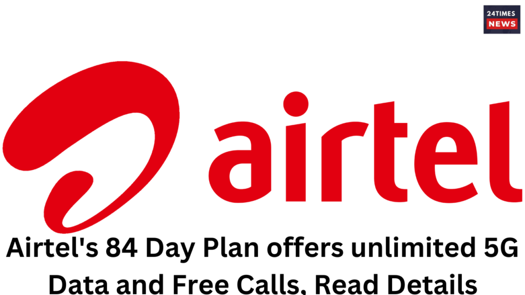 Airtels 84 Day Plan offers unlimited 5G Data and Free Calls Read Details 1