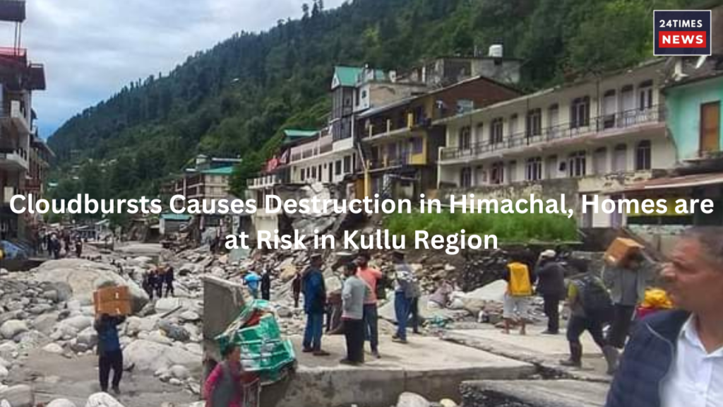 Cloudbursts Causes Destruction in Himachal Homes are at Risk in Kullu Region